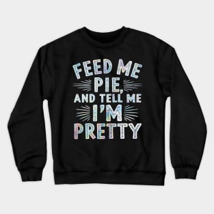 feed me pie and tell me i'm pretty Crewneck Sweatshirt